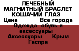 ЛЕЧЕБНЫЙ МАГНИТНЫЙ БРАСЛЕТ “КОШАЧИЙ ГЛАЗ“ › Цена ­ 5 880 - Все города Одежда, обувь и аксессуары » Аксессуары   . Крым,Гаспра